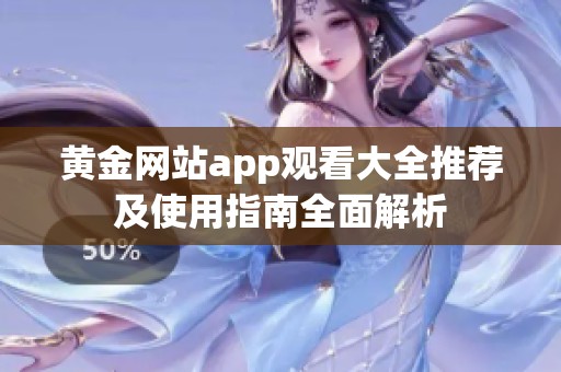 黄金网站app观看大全推荐及使用指南全面解析