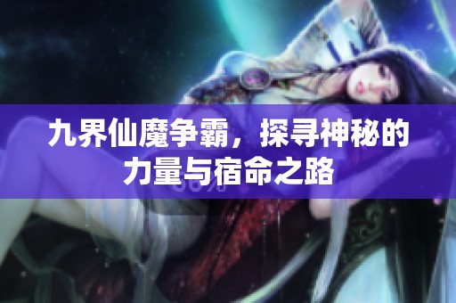 九界仙魔争霸，探寻神秘的力量与宿命之路