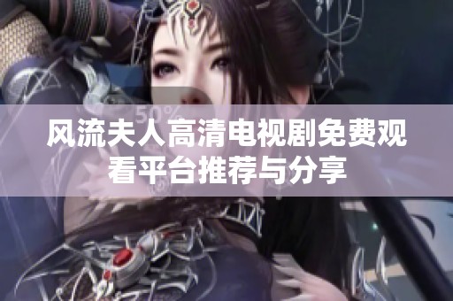 风流夫人高清电视剧免费观看平台推荐与分享