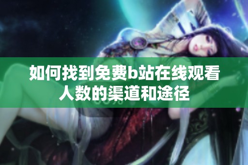 如何找到免费b站在线观看人数的渠道和途径
