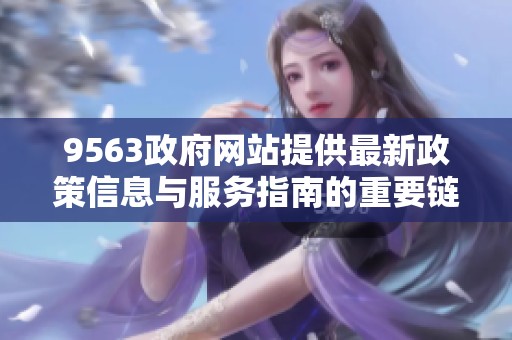 9563政府网站提供最新政策信息与服务指南的重要链接及访问方式