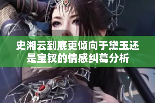 史湘云到底更倾向于黛玉还是宝钗的情感纠葛分析
