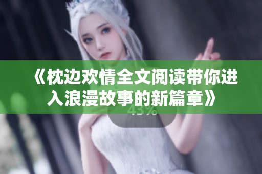 《枕边欢情全文阅读带你进入浪漫故事的新篇章》