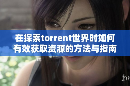 在探索torrent世界时如何有效获取资源的方法与指南
