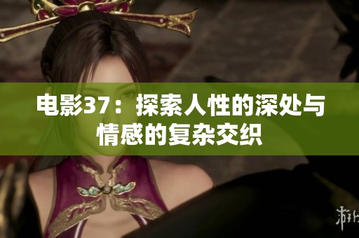 电影37：探索人性的深处与情感的复杂交织