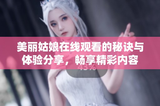 美丽姑娘在线观看的秘诀与体验分享，畅享精彩内容