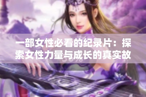 一部女性必看的纪录片：探索女性力量与成长的真实故事