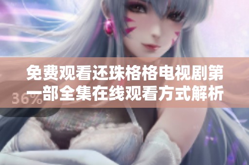 免费观看还珠格格电视剧第一部全集在线观看方式解析