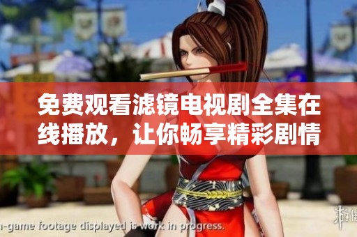免费观看滤镜电视剧全集在线播放，让你畅享精彩剧情随时回放