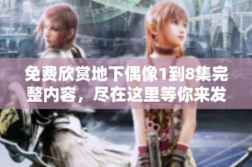 免费欣赏地下偶像1到8集完整内容，尽在这里等你来发现