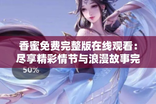 香蜜免费完整版在线观看：尽享精彩情节与浪漫故事完整体验