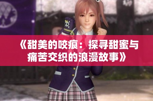 《甜美的咬痕：探寻甜蜜与痛苦交织的浪漫故事》