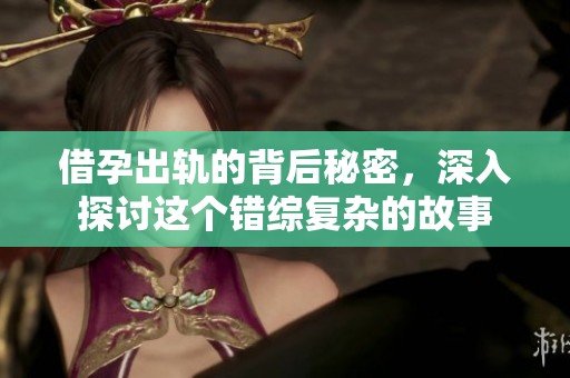 借孕出轨的背后秘密，深入探讨这个错综复杂的故事