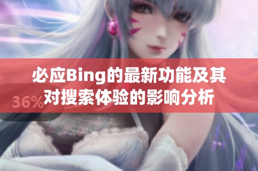 必应Bing的最新功能及其对搜索体验的影响分析
