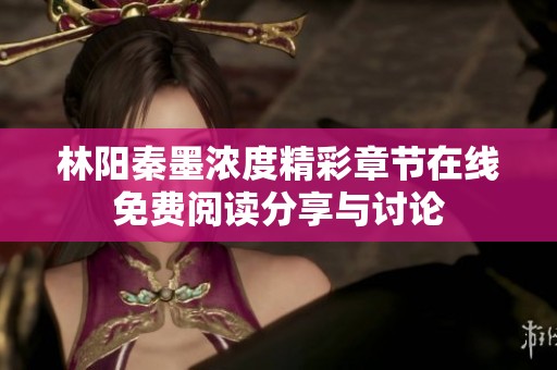 林阳秦墨浓度精彩章节在线免费阅读分享与讨论
