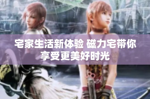 宅家生活新体验 磁力宅带你享受更美好时光