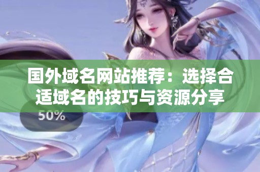 国外域名网站推荐：选择合适域名的技巧与资源分享