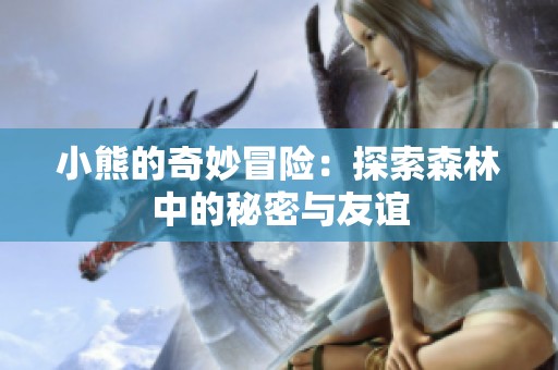 小熊的奇妙冒险：探索森林中的秘密与友谊