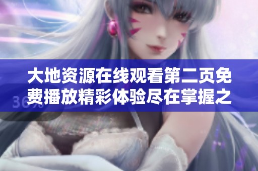 大地资源在线观看第二页免费播放精彩体验尽在掌握之中