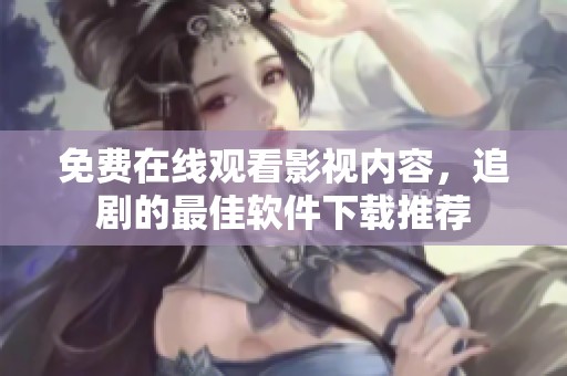 免费在线观看影视内容，追剧的最佳软件下载推荐