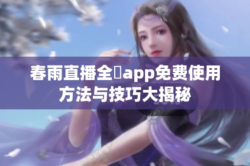 春雨直播全婐app免费使用方法与技巧大揭秘