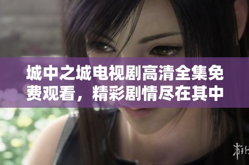 城中之城电视剧高清全集免费观看，精彩剧情尽在其中