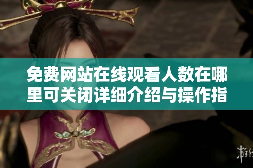 免费网站在线观看人数在哪里可关闭详细介绍与操作指南