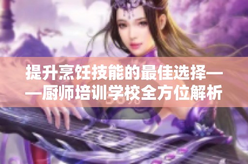 提升烹饪技能的最佳选择——厨师培训学校全方位解析