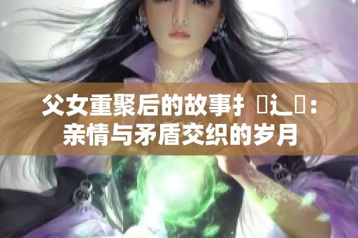 父女重聚后的故事扌臿辶畐：亲情与矛盾交织的岁月