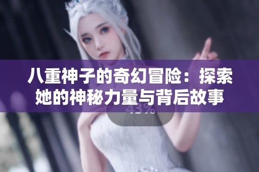 八重神子的奇幻冒险：探索她的神秘力量与背后故事