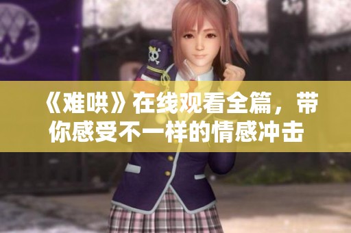《难哄》在线观看全篇，带你感受不一样的情感冲击