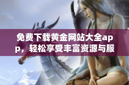 免费下载黄金网站大全app，轻松享受丰富资源与服务