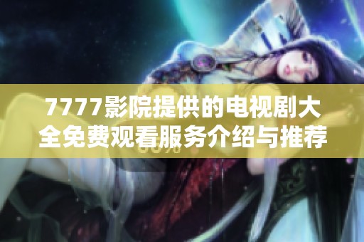 7777影院提供的电视剧大全免费观看服务介绍与推荐