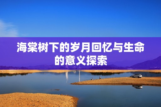 海棠树下的岁月回忆与生命的意义探索