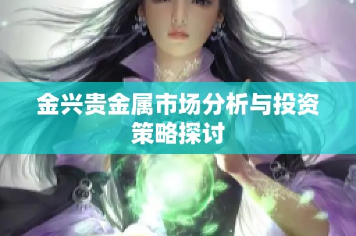 金兴贵金属市场分析与投资策略探讨