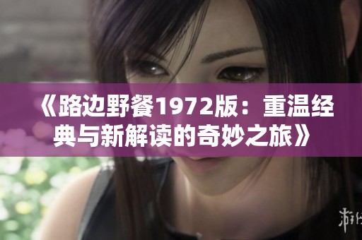 《路边野餐1972版：重温经典与新解读的奇妙之旅》