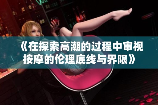 《在探索高潮的过程中审视按摩的伦理底线与界限》