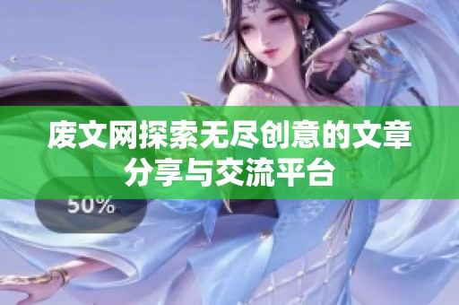 废文网探索无尽创意的文章分享与交流平台