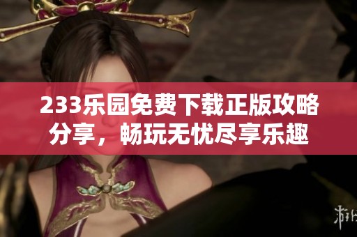 233乐园免费下载正版攻略分享，畅玩无忧尽享乐趣