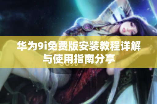 华为9i免费版安装教程详解与使用指南分享
