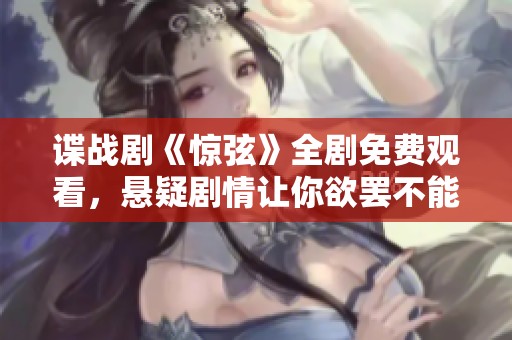 谍战剧《惊弦》全剧免费观看，悬疑剧情让你欲罢不能