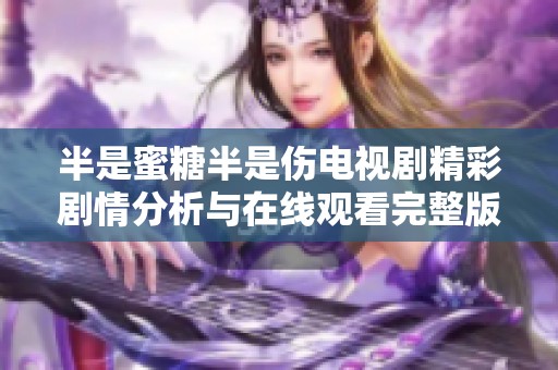 半是蜜糖半是伤电视剧精彩剧情分析与在线观看完整版推荐