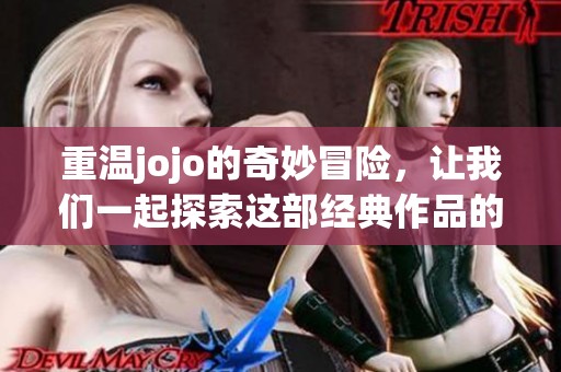 重温jojo的奇妙冒险，让我们一起探索这部经典作品的魅力与深度