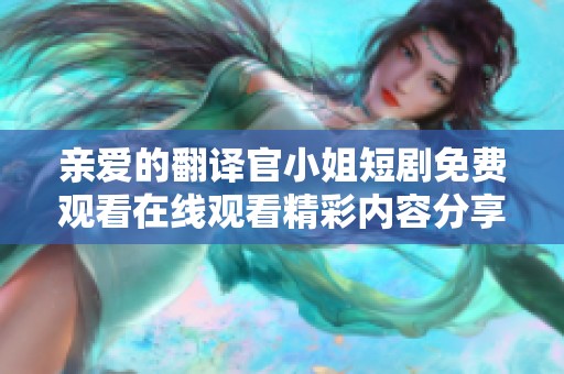 亲爱的翻译官小姐短剧免费观看在线观看精彩内容分享