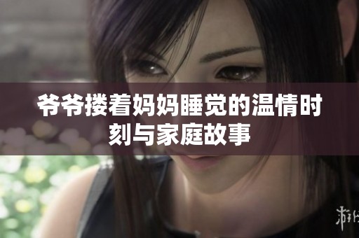 爷爷搂着妈妈睡觉的温情时刻与家庭故事