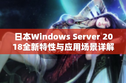 日本Windows Server 2018全新特性与应用场景详解