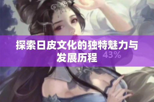 探索日皮文化的独特魅力与发展历程