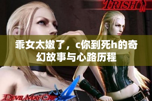 乖女太嫩了，c你到死h的奇幻故事与心路历程