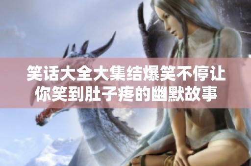 笑话大全大集结爆笑不停让你笑到肚子疼的幽默故事