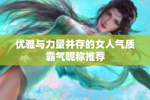优雅与力量并存的女人气质霸气昵称推荐
